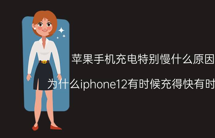 苹果手机充电特别慢什么原因 为什么iphone12有时候充得快有时候慢？